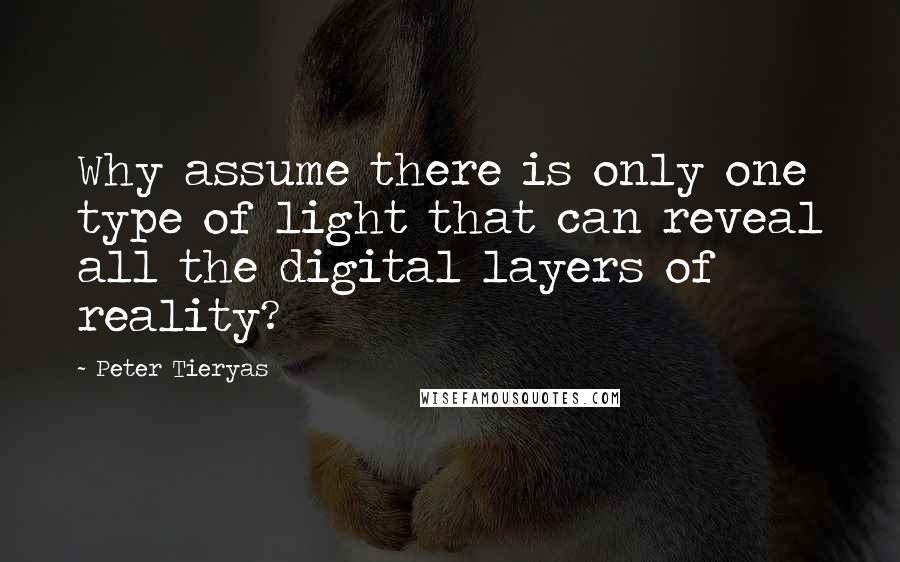 Peter Tieryas quotes: Why assume there is only one type of light that can reveal all the digital layers of reality?