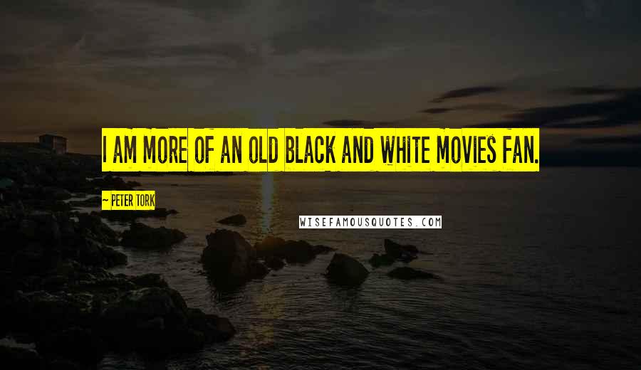 Peter Tork quotes: I am more of an old black and white movies fan.