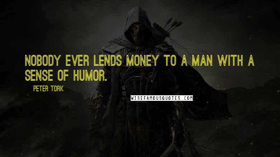 Peter Tork quotes: Nobody ever lends money to a man with a sense of humor.