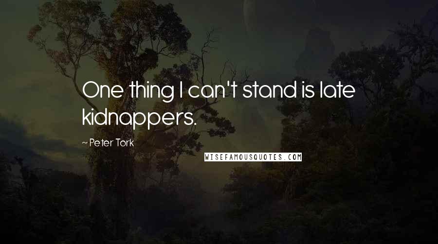 Peter Tork quotes: One thing I can't stand is late kidnappers.