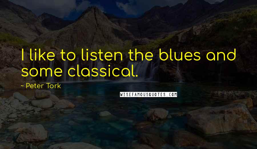 Peter Tork quotes: I like to listen the blues and some classical.