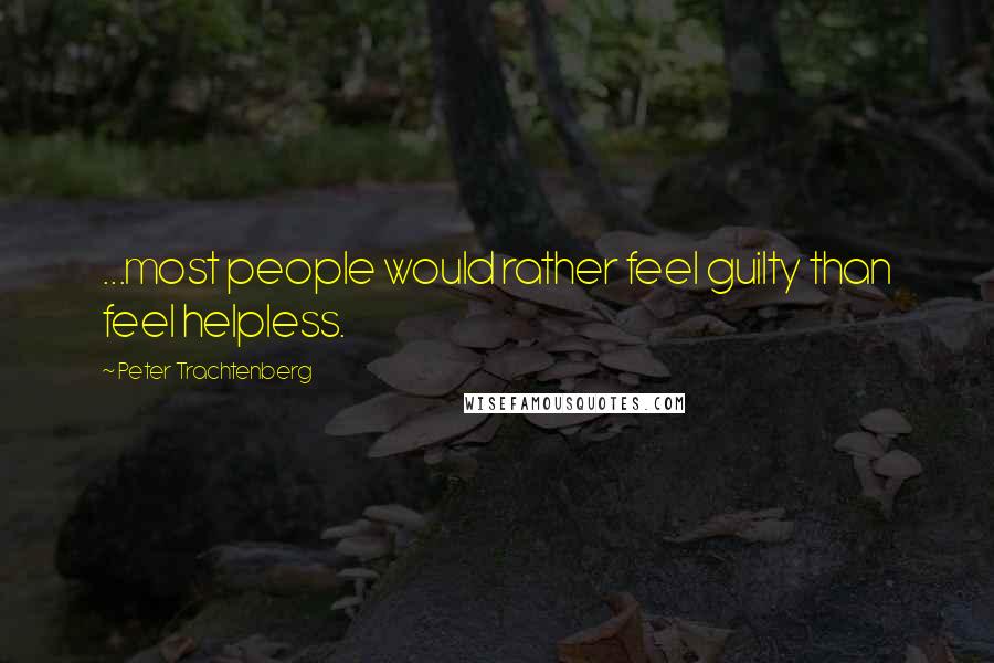 Peter Trachtenberg quotes: ...most people would rather feel guilty than feel helpless.