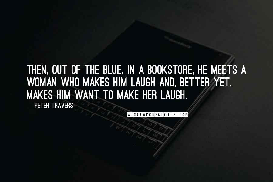 Peter Travers quotes: Then, out of the blue, in a bookstore, he meets a woman who makes him laugh and, better yet, makes him want to make her laugh.