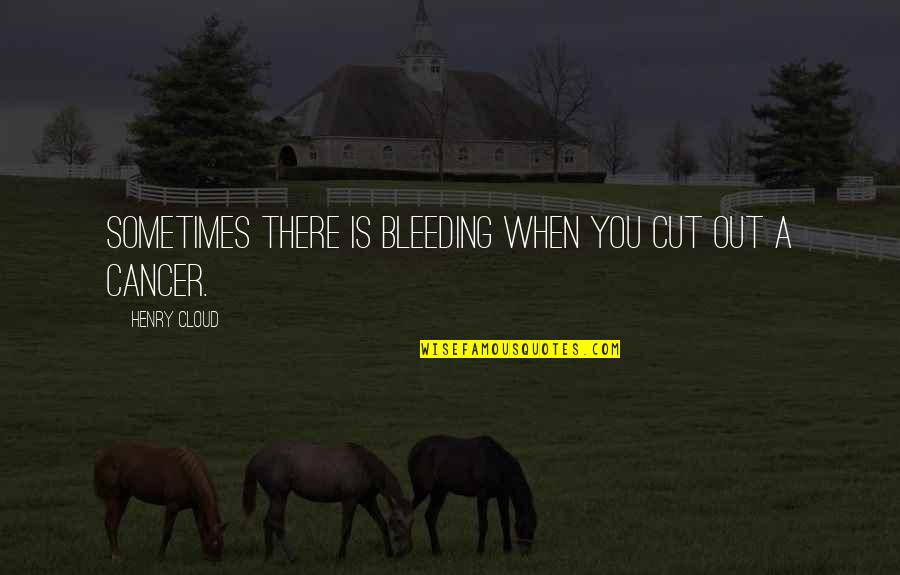 Peter Turnley Quotes By Henry Cloud: Sometimes there is bleeding when you cut out