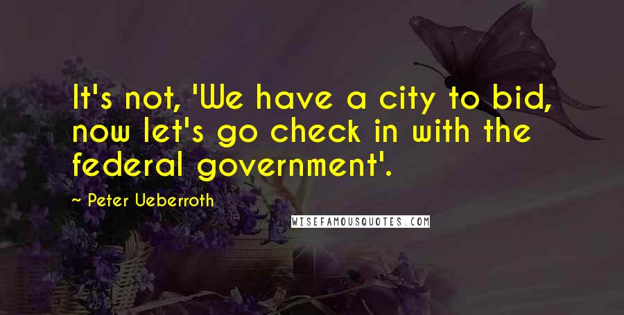 Peter Ueberroth quotes: It's not, 'We have a city to bid, now let's go check in with the federal government'.