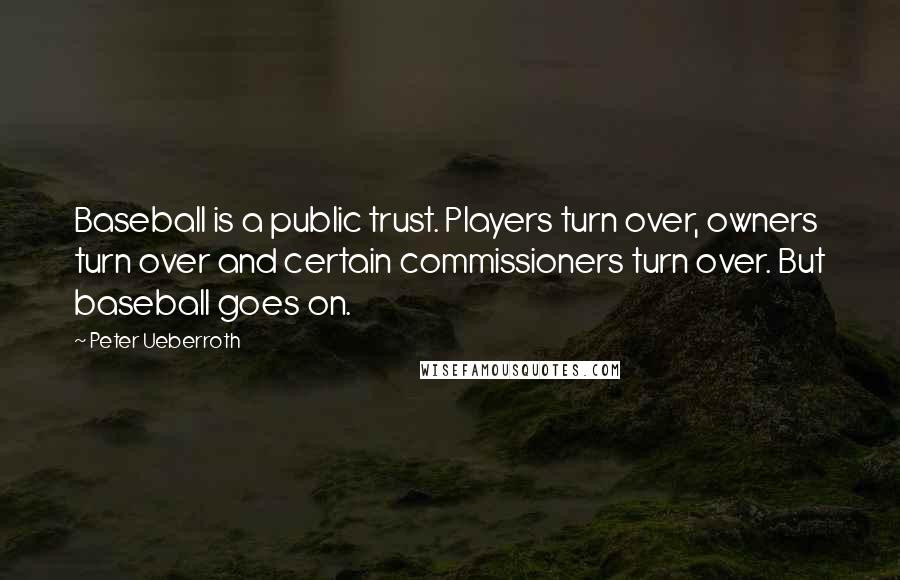 Peter Ueberroth quotes: Baseball is a public trust. Players turn over, owners turn over and certain commissioners turn over. But baseball goes on.