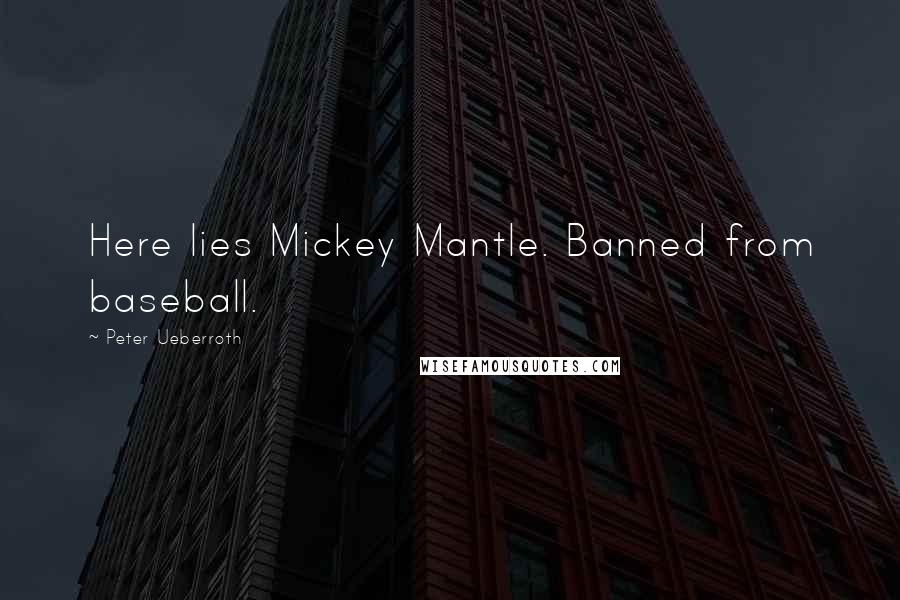 Peter Ueberroth quotes: Here lies Mickey Mantle. Banned from baseball.