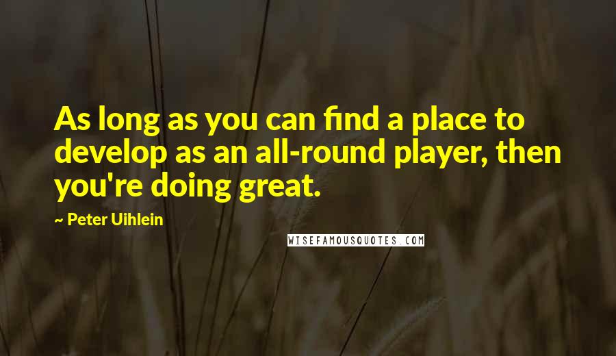 Peter Uihlein quotes: As long as you can find a place to develop as an all-round player, then you're doing great.