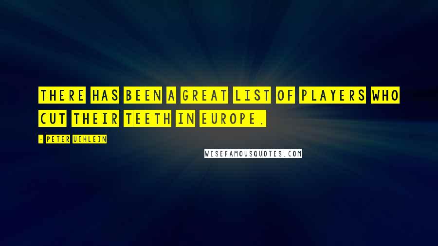 Peter Uihlein quotes: There has been a great list of players who cut their teeth in Europe.