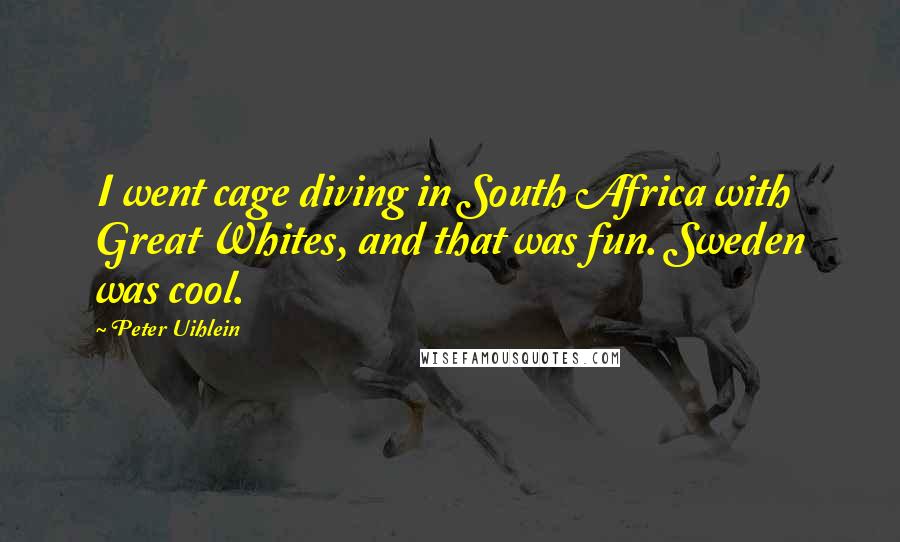 Peter Uihlein quotes: I went cage diving in South Africa with Great Whites, and that was fun. Sweden was cool.