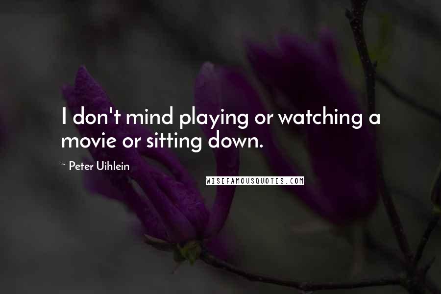 Peter Uihlein quotes: I don't mind playing or watching a movie or sitting down.