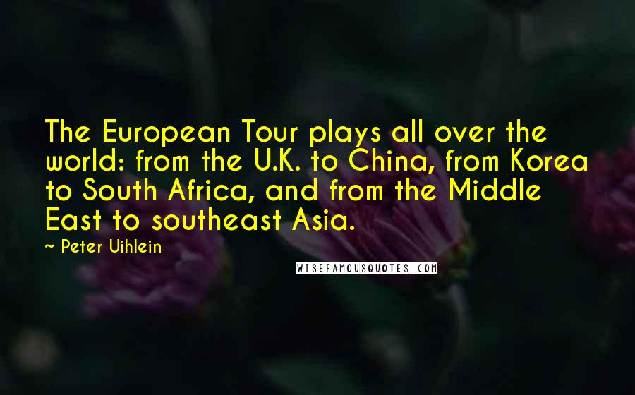 Peter Uihlein quotes: The European Tour plays all over the world: from the U.K. to China, from Korea to South Africa, and from the Middle East to southeast Asia.