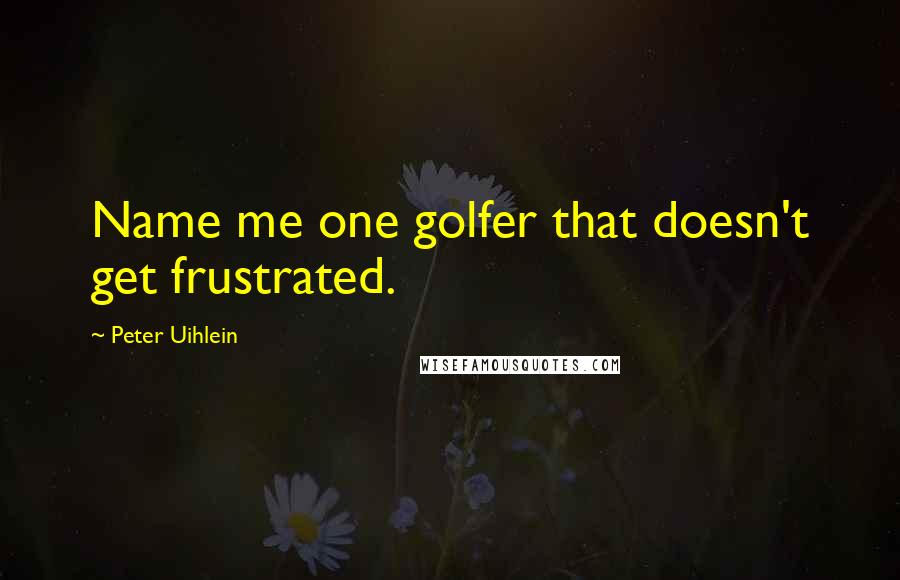 Peter Uihlein quotes: Name me one golfer that doesn't get frustrated.