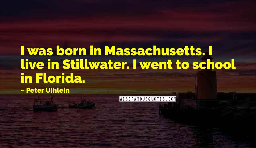 Peter Uihlein quotes: I was born in Massachusetts. I live in Stillwater. I went to school in Florida.