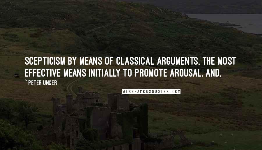 Peter Unger quotes: scepticism by means of classical arguments, the most effective means initially to promote arousal. And,