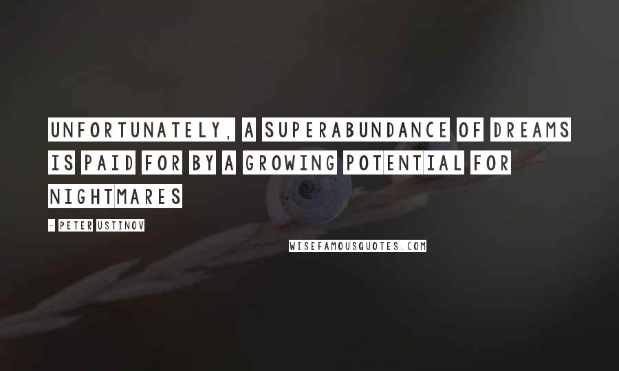 Peter Ustinov quotes: Unfortunately, a superabundance of dreams is paid for by a growing potential for nightmares