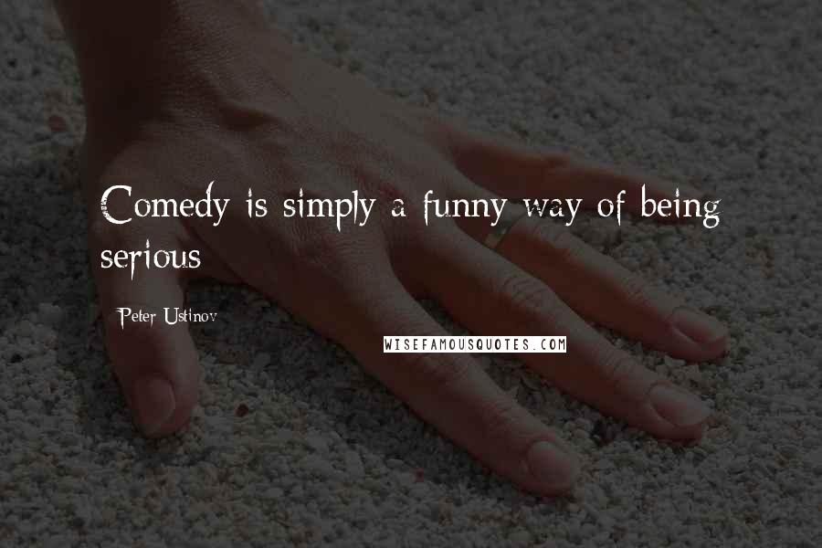 Peter Ustinov quotes: Comedy is simply a funny way of being serious