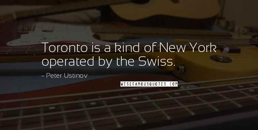 Peter Ustinov quotes: Toronto is a kind of New York operated by the Swiss.