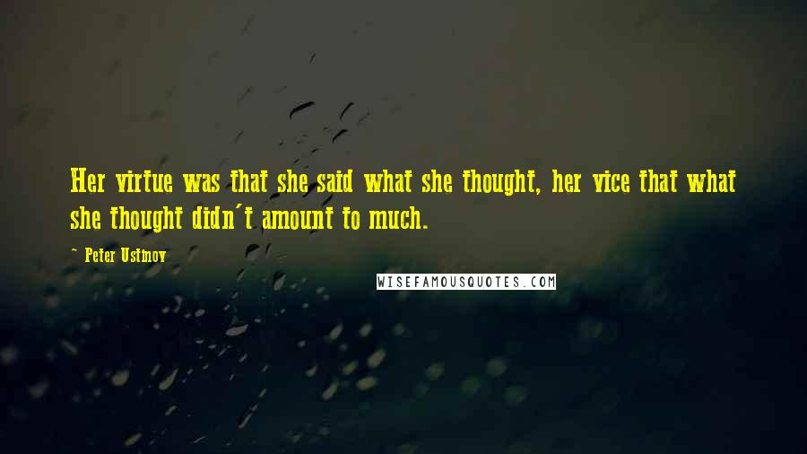 Peter Ustinov quotes: Her virtue was that she said what she thought, her vice that what she thought didn't amount to much.