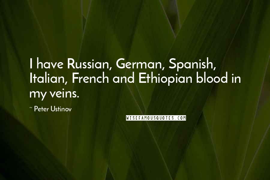 Peter Ustinov quotes: I have Russian, German, Spanish, Italian, French and Ethiopian blood in my veins.