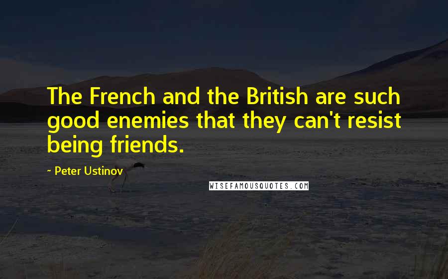 Peter Ustinov quotes: The French and the British are such good enemies that they can't resist being friends.