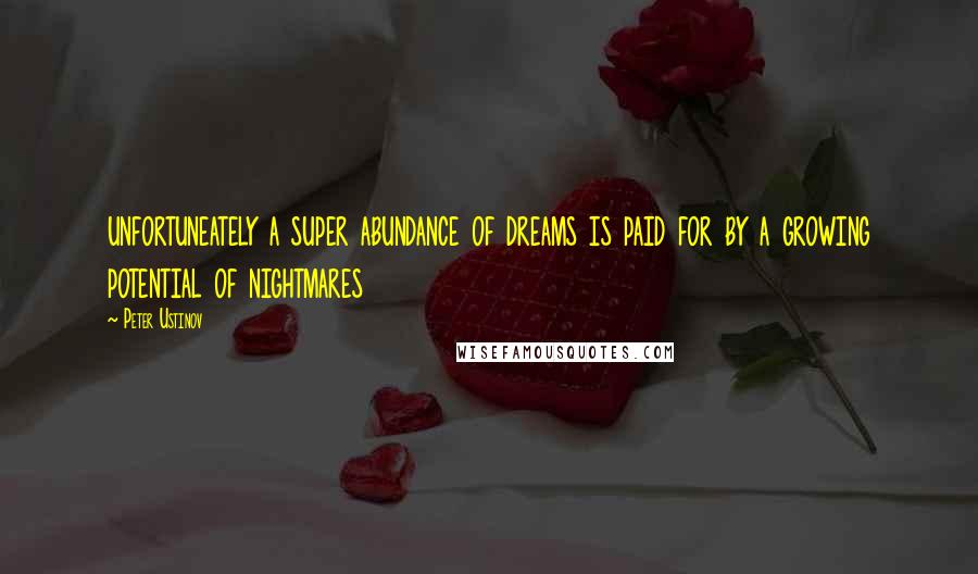 Peter Ustinov quotes: unfortuneately a super abundance of dreams is paid for by a growing potential of nightmares