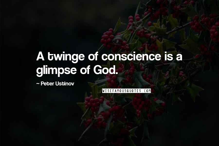 Peter Ustinov quotes: A twinge of conscience is a glimpse of God.