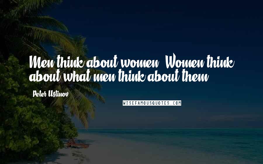 Peter Ustinov quotes: Men think about women. Women think about what men think about them.