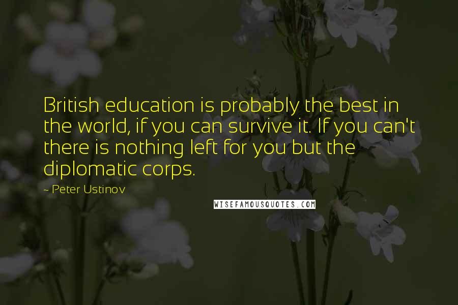 Peter Ustinov quotes: British education is probably the best in the world, if you can survive it. If you can't there is nothing left for you but the diplomatic corps.