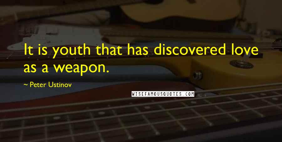 Peter Ustinov quotes: It is youth that has discovered love as a weapon.