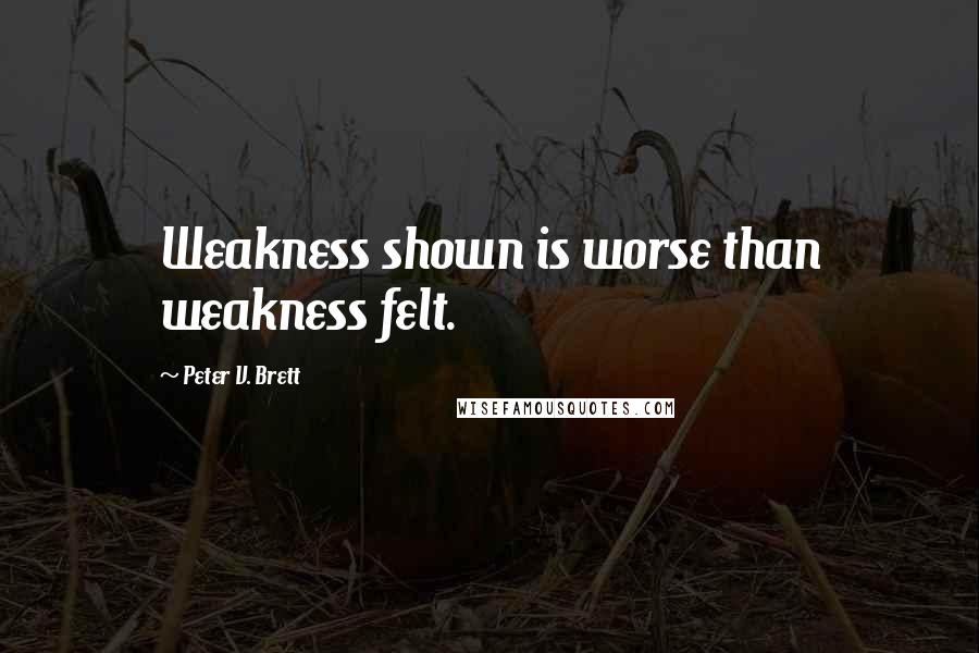 Peter V. Brett quotes: Weakness shown is worse than weakness felt.