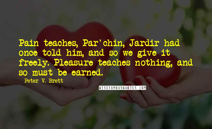 Peter V. Brett quotes: Pain teaches, Par'chin, Jardir had once told him, and so we give it freely. Pleasure teaches nothing, and so must be earned.