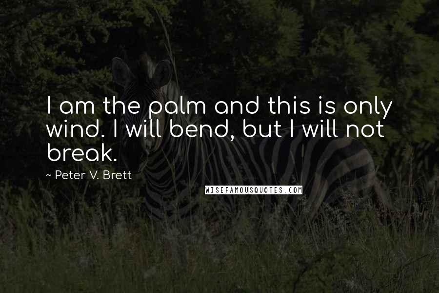 Peter V. Brett quotes: I am the palm and this is only wind. I will bend, but I will not break.