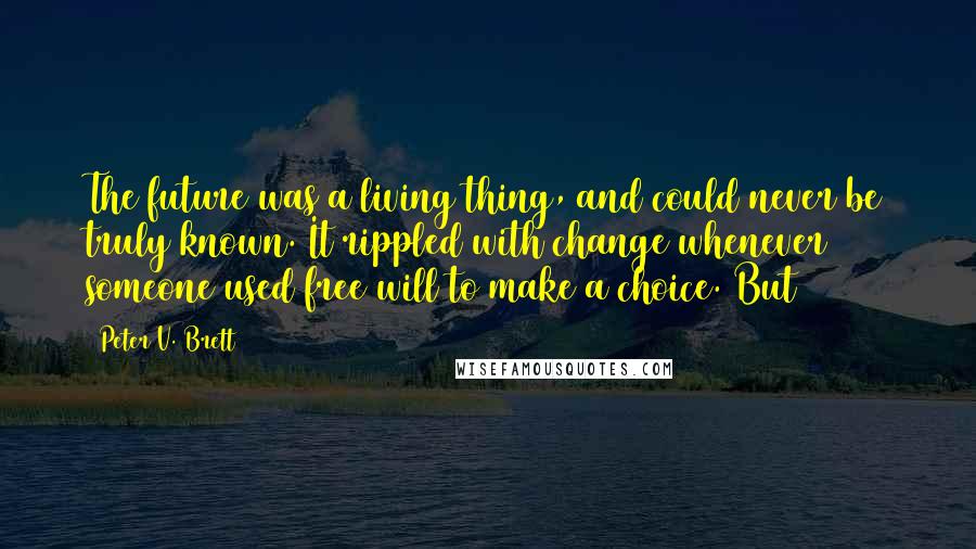 Peter V. Brett quotes: The future was a living thing, and could never be truly known. It rippled with change whenever someone used free will to make a choice. But