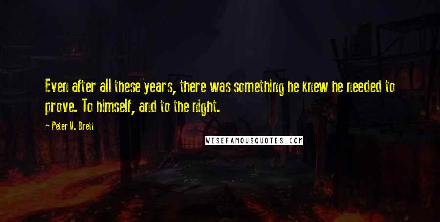 Peter V. Brett quotes: Even after all these years, there was something he knew he needed to prove. To himself, and to the night.
