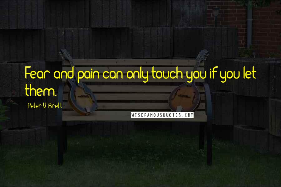 Peter V. Brett quotes: Fear and pain can only touch you if you let them.