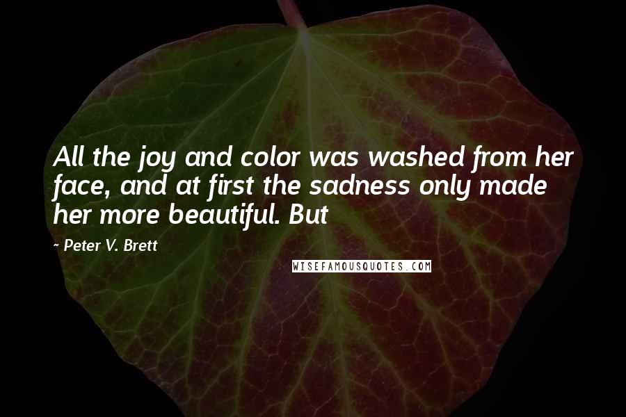 Peter V. Brett quotes: All the joy and color was washed from her face, and at first the sadness only made her more beautiful. But