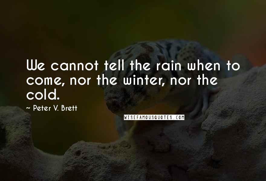 Peter V. Brett quotes: We cannot tell the rain when to come, nor the winter, nor the cold.