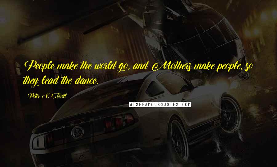 Peter V. Brett quotes: People make the world go, and Mothers make people, so they lead the dance.