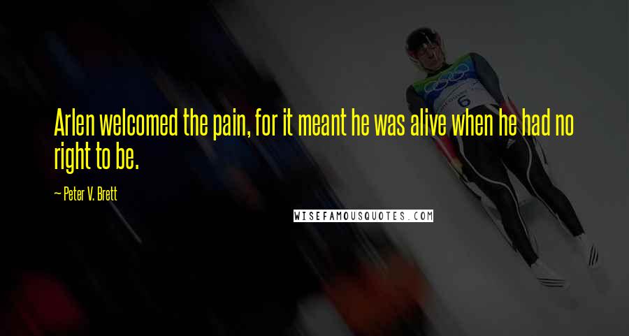 Peter V. Brett quotes: Arlen welcomed the pain, for it meant he was alive when he had no right to be.