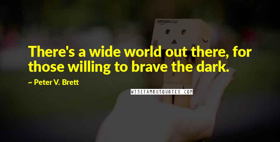 Peter V. Brett quotes: There's a wide world out there, for those willing to brave the dark.