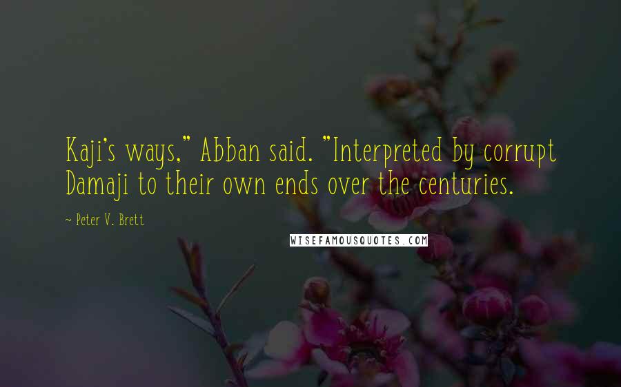 Peter V. Brett quotes: Kaji's ways," Abban said. "Interpreted by corrupt Damaji to their own ends over the centuries.