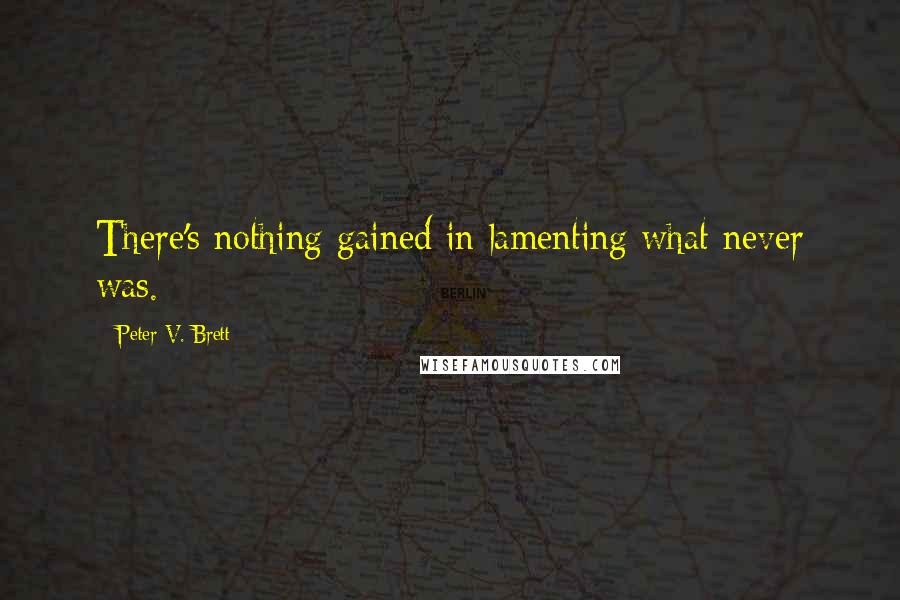 Peter V. Brett quotes: There's nothing gained in lamenting what never was.