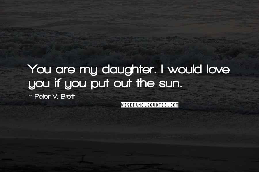 Peter V. Brett quotes: You are my daughter. I would love you if you put out the sun.