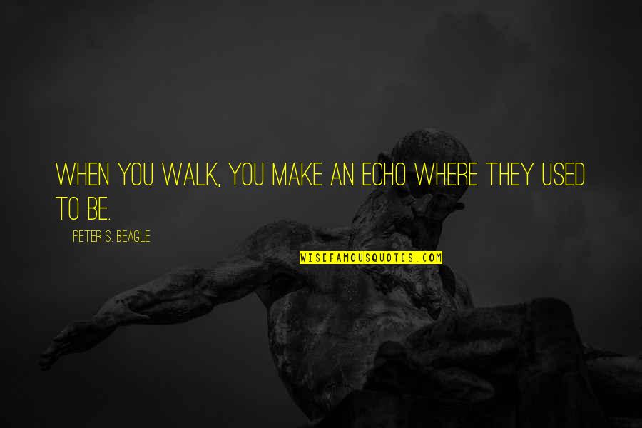 Peter Van Houten Tfios Quotes By Peter S. Beagle: When you walk, you make an echo where Peter Van Houten Tfios Quotes By Peter S. Beagle: When you walk, you make an echo where