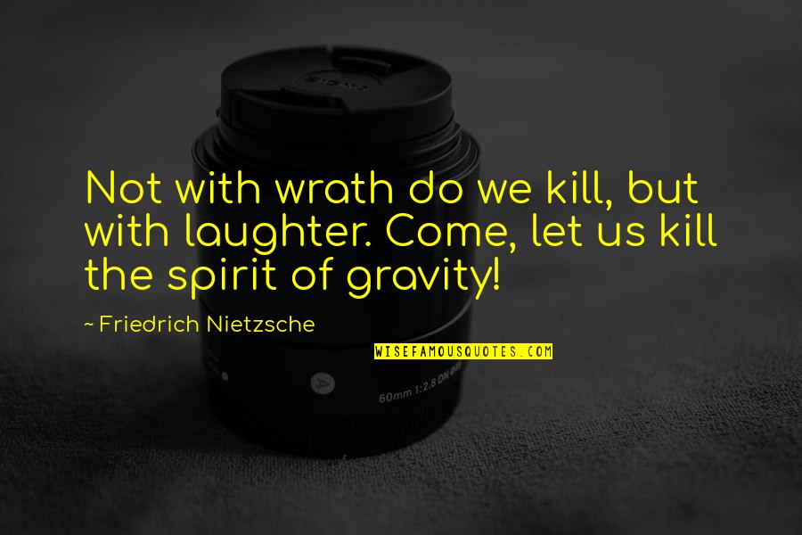 Peter Van Schaack Loyalist Quotes By Friedrich Nietzsche: Not with wrath do we kill, but with Peter Van Schaack Loyalist Quotes By Friedrich Nietzsche: Not with wrath do we kill, but with