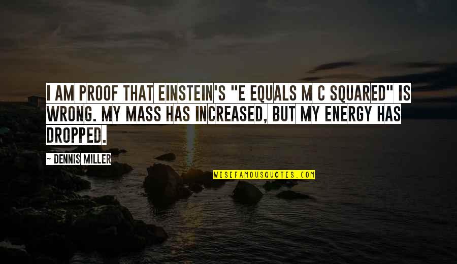 Peter Van Uhm Quotes By Dennis Miller: I am proof that Einstein's "e equals m