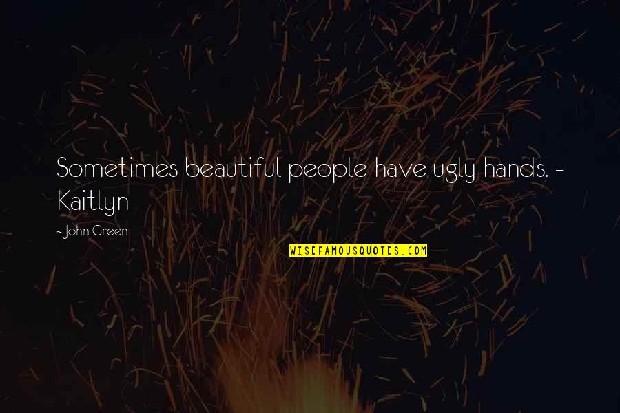 Peter Van Uhm Quotes By John Green: Sometimes beautiful people have ugly hands. - Kaitlyn