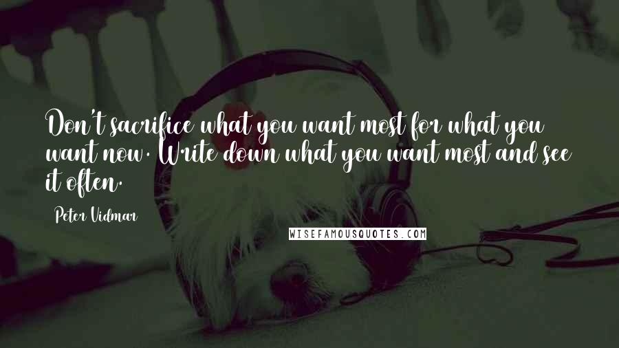 Peter Vidmar quotes: Don't sacrifice what you want most for what you want now. Write down what you want most and see it often.