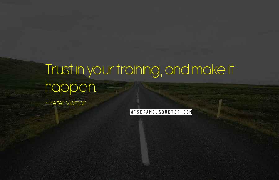 Peter Vidmar quotes: Trust in your training, and make it happen.